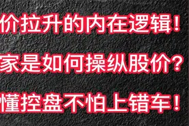 股价拉升的内在逻辑！庄家是如何操纵股价？看懂控盘不怕上错视频封面