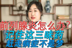 前列腺炎怎么办？记住这三味药，赶走病症不是梦视频封面