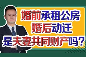 婚前承租的公房，结婚后动迁了，动迁利益算不算夫妻共同财产？视频封面