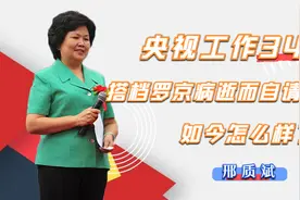 邢质斌：央视工作34年，因搭档罗京病逝而自请离职，如今怎样了视频封面