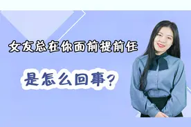 女朋友总在你面前提前任，是怎么回事？这些真相说出很多女人心声视频封面