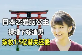 日本“恋爱脑公主”真子：裸婚下嫁渣男，嫁妆1.5亿替夫还债视频封面