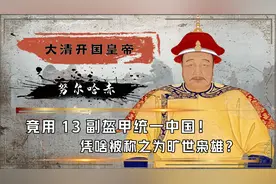 努尔哈赤凭啥这么牛？用13副盔甲一统华夏，5天时间尽灭大明精锐视频封面