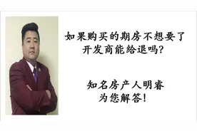 如果购买的期房不想要了能退吗？有10种情况开发商可以无条件退房视频封面