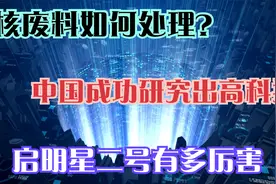 核废料如何处理？中国成功研究出高科技，启明星二号有多厉害视频封面