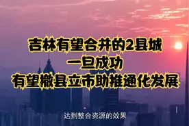 吉林有望合并的2县城，一旦成功，有望撤县立市助推通化发展视频封面
