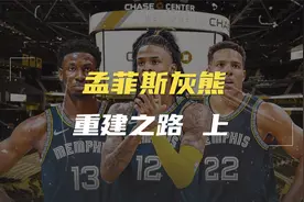 上集丨黑白二熊离开后的时代里，孟菲斯灰熊是如何完成重建的视频封面