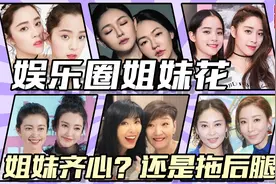 娱圈5对亲姐妹：有人抱团捞金身价破十亿，有人生怕姐妹比自己好视频封面