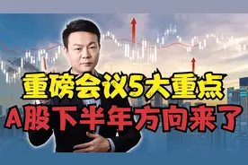 A股下半年方向来了！重磅会议5大重点，下半年行情可期