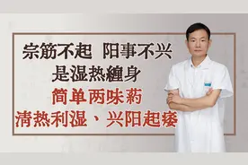 宗筋不起阳事不兴，是湿热缠身，简单两味药，清热利湿，兴阳起痿视频封面