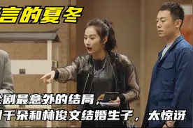 简言的夏冬：全剧最意外的结局，谢千朵和林俊文结婚生子，太惊讶视频封面