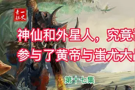 第17集  神仙和外星人，究竟谁参与了黄帝与蚩尤大战 @西瓜视频视频封面