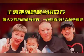 王惠把郭麒麟当闺女养，俩人的感情有多好，一句话让大林子痛哭视频封面