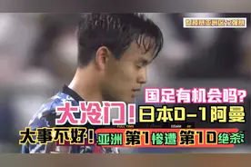 世预赛12强赛：日本主场0-1爆冷不敌五档球队阿曼 88分钟惨遭绝杀