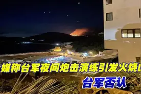 台媒称台军夜间炮击演练引发火烧山，台军否认视频封面