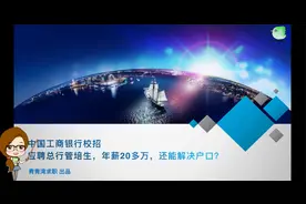 中国工商银行校招 应聘总行管培生，年薪20多万，还能解决户口？视频封面
