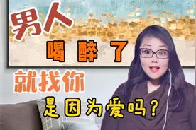 一个男人喝醉了就会找你，是因为爱你吗？视频封面