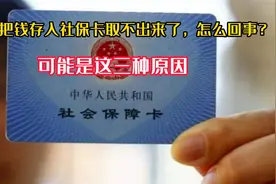 不小心把钱存入社保卡取不出来了，怎么回事？可能是这三种原因视频封面