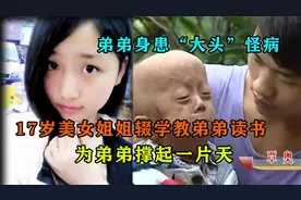 弟弟身患”大头“怪病，姐姐辍学教弟弟识字，为弟弟撑起一片天。视频封面