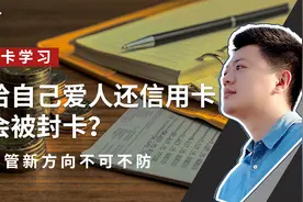 一人代多人还信用卡，会被封卡降额？我给我爱人还款也不行吗？视频封面