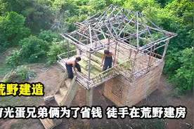 穷光蛋兄弟俩为了省钱，荒野徒手建造二层小洋楼，简直是穷到家了视频封面