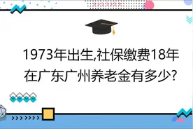 1973年出生,社保缴费18年,账户10万,在广东广州养老金有多少?视频封面