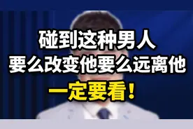 碰到这种男人，要么改变他要么远离他，一定要看！