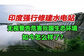 印度强行修建水电站，无视警告危害我国生态环境，如今怎么样了？视频封面