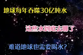 地球每年吞噬30亿吨水，这些水到底去哪了，难道地球也需要喝水？视频封面