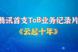 腾讯首支To B业务纪录片《云起十年》：首次揭秘什么是腾讯云？视频封面