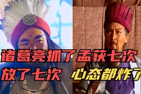 诸葛亮抓了孟获七次，放了七次，心态都炸了视频封面