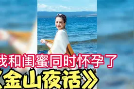 《金山夜话》我和闺蜜同时怀孕了，他不选择我。。。视频封面