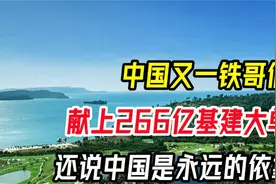 中国又一铁哥们比俄罗斯还铁，献上266亿基建大单和20%%海岸线视频封面