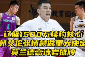 辽篮1500万续约核心！郭艾伦张镇麟做重大决定，莫兰德高诗岩摊牌视频封面