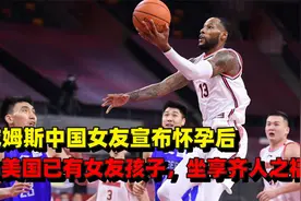 威姆斯中国女友宣布怀孕后，曝美国已有女友孩子，坐享齐人之福？视频封面