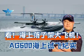 看！海上落了架大飞机！AG600鲲龙大型水陆两栖飞机海上试飞纪实