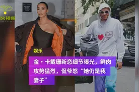 金·卡戴珊新恋细节曝光，鲜肉攻势猛烈，侃爷怒”她仍是我妻子“视频封面