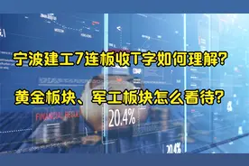 宁波建工7板T字板如何理解？黄金板块，军工板块怎么看待？视频封面