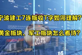 宁波建工7板T字板如何理解？黄金板块，军工板块怎么看待？视频封面