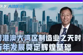 粤港澳大湾区制造业之天时——百年发展奠定辉煌基础视频封面