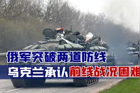 俄军突破两道防线，乌克兰承认前线战况困难，西方已接到求援信号视频封面