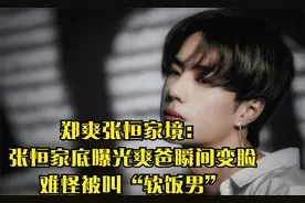 郑爽张恒家境：张恒家底曝光爽爸瞬间变脸，难怪被叫“软饭男”视频封面