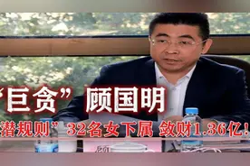 “巨贪”顾国明被判无期：敛财1.36亿，“潜规则”32名女下属！视频封面