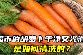 超市的胡萝卜为什么干净又光滑，是如何清洗的？现在清楚还不晚视频封面