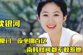 豪门阔太沈银河 ：嫁入豪门一夜坐拥百亿，南韩财阀都不敢惹她！视频封面