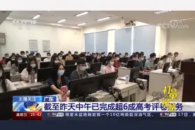 广东：截至17日中午，已完成超6成高考评卷任务|24小时