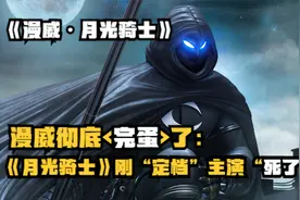 《漫威·月光骑士》刚定档：主演“死了”，可惜了金饼和寡姐二号视频封面