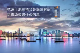 杭州土地三拍又是绿滨时间，给市场传递什么信息？| 房叔说No.530视频封面