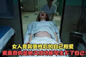 女人竟和变性后的自己相爱，更离奇的是她又成功怀孕生下了自己！视频封面