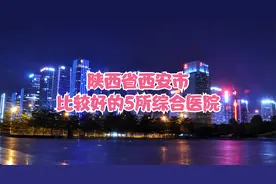 陕西省西安市不错的5所综合医院视频封面